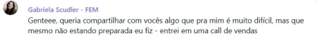 Gabriela Scudler: “Genteee, queria compartilhar com vocês algo que pra mim é muito difícil, mas que mesmo não estando preparada eu fiz - entrei em uma call de vendas”, print de aluna da Formação Estrategista de Marca